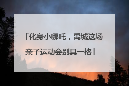 化身小哪吒，禹城这场亲子运动会别具一格