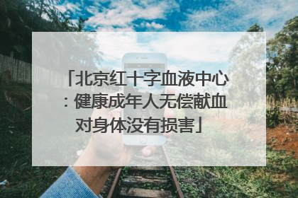北京红十字血液中心：健康成年人无偿献血对身体没有损害
