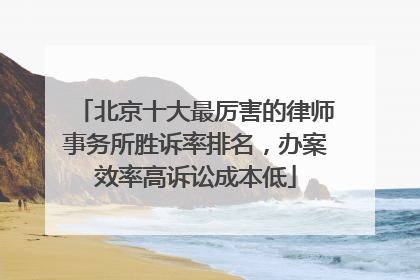 北京十大最厉害的律师事务所胜诉率排名，办案效率高诉讼成本低