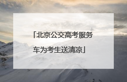 北京公交高考服务车为考生送清凉