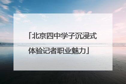 北京四中学子沉浸式体验记者职业魅力