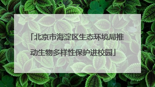 北京市海淀区生态环境局推动生物多样性保护进校园