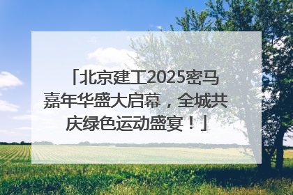 北京建工2025密马嘉年华盛大启幕，全城共庆绿色运动盛宴！