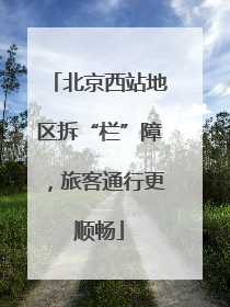 北京西站地区拆“栏”障，旅客通行更顺畅