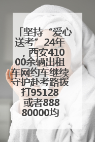 坚持“爱心送考”24年，西安41000余辆出租车网约车继续守护赴考路拨打95128 或者88880000均可报名参加一对一送考