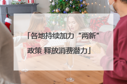 各地持续加力“两新”政策 释放消费潜力
