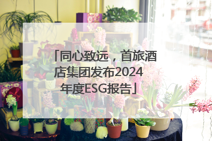 同心致远，首旅酒店集团发布2024年度ESG报告