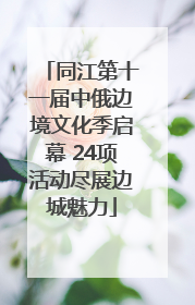 同江第十一届中俄边境文化季启幕 24项活动尽展边城魅力
