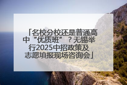 名校分校还是普通高中“优质班”？无锡举行2025中招政策及志愿填报现场咨询会
