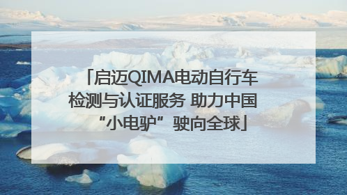 启迈QIMA电动自行车检测与认证服务 助力中国“小电驴”驶向全球