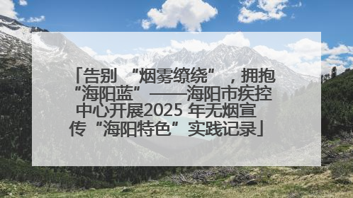 告别 “烟雾缭绕”，拥抱 “海阳蓝”——海阳市疾控中心开展2025 年无烟宣传“海阳特色”实践记录