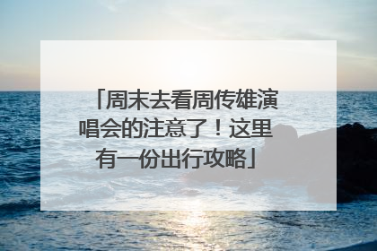周末去看周传雄演唱会的注意了！这里有一份出行攻略