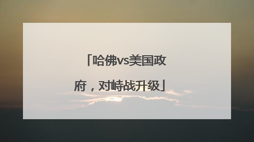哈佛vs美国政府，对峙战升级