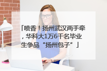 喷香！扬州武汉两手牵，华科大1万6千名毕业生争品“扬州包子”