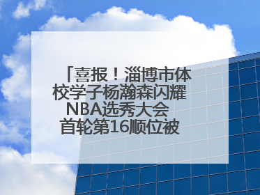喜报！淄博市体校学子杨瀚森闪耀NBA选秀大会 首轮第16顺位被开拓者选中