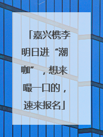 嘉兴槜李明日进“潮咖”，想来嘬一口的，速来报名
