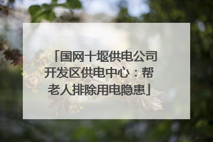 国网十堰供电公司开发区供电中心：帮老人排除用电隐患