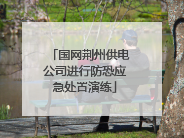 国网荆州供电公司进行防恐应急处置演练