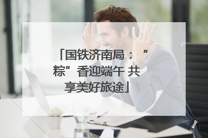 国铁济南局：“粽”香迎端午 共享美好旅途