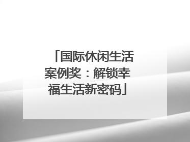 国际休闲生活案例奖：解锁幸福生活新密码