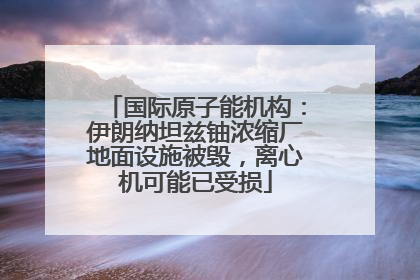 国际原子能机构：伊朗纳坦兹铀浓缩厂地面设施被毁，离心机可能已受损
