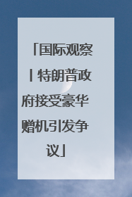 国际观察丨特朗普政府接受豪华赠机引发争议