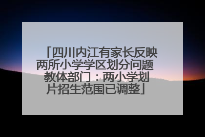 四川内江有家长反映两所小学学区划分问题 教体部门：两小学划片招生范围已调整