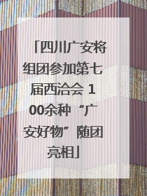四川广安将组团参加第七届西洽会 100余种“广安好物”随团亮相