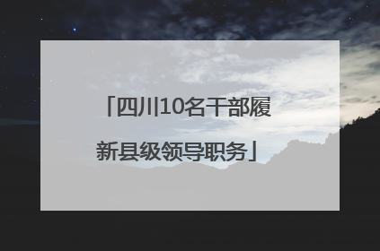 四川10名干部履新县级领导职务
