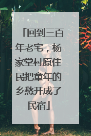 回到三百年老宅，杨家堂村原住民把童年的乡愁开成了民宿