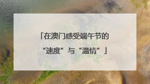 在澳门感受端午节的“速度”与“温情”