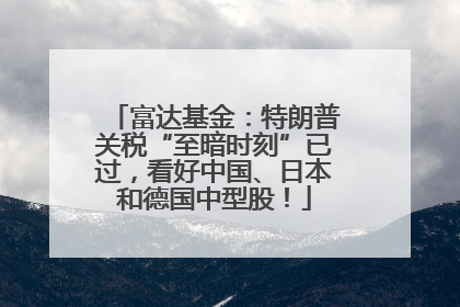 富达基金：特朗普关税“至暗时刻”已过，看好中国、日本和德国中型股！