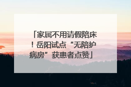 家属不用请假陪床！岳阳试点“无陪护病房”获患者点赞