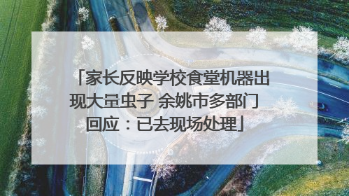 家长反映学校食堂机器出现大量虫子 余姚市多部门回应：已去现场处理