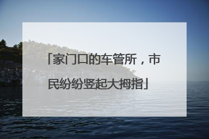 家门口的车管所，市民纷纷竖起大拇指
