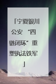 宁夏银川公安 “四链闭环”重塑执法铁军