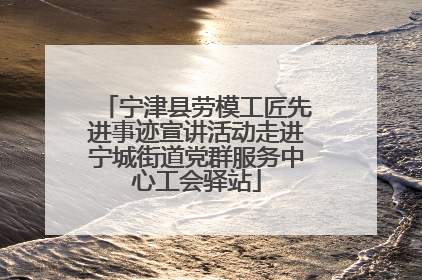 宁津县劳模工匠先进事迹宣讲活动走进宁城街道党群服务中心工会驿站