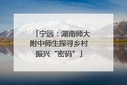 宁远：湖南师大附中师生探寻乡村振兴“密码”