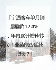 宇通客车单月销量骤降12.4%，年内累计增速转负！业绩能否延续增长？