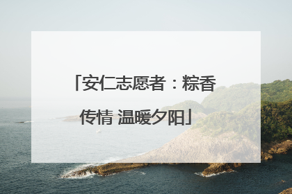 安仁志愿者：粽香传情 温暖夕阳