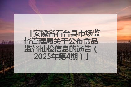 安徽省石台县市场监督管理局关于公布食品监督抽检信息的通告（2025年第4期）
