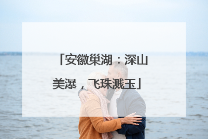 安徽巢湖：深山美瀑，飞珠溅玉