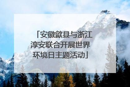 安徽歙县与浙江淳安联合开展世界环境日主题活动