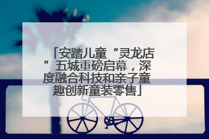 安踏儿童“灵龙店”五城重磅启幕，深度融合科技和亲子童趣创新童装零售