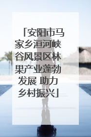 安阳市马家乡洹河峡谷风景区林果产业蓬勃发展 助力乡村振兴