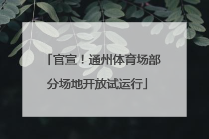 官宣！通州体育场部分场地开放试运行