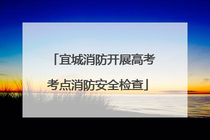 宜城消防开展高考考点消防安全检查