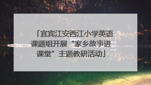 宜宾江安西江小学英语课题组开展“家乡故事进课堂”主题教研活动