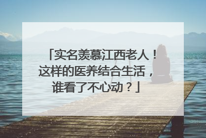 实名羡慕江西老人！这样的医养结合生活，谁看了不心动？