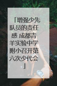 增强少先队员的责任感 成都青羊实验中学附小召开第六次少代会